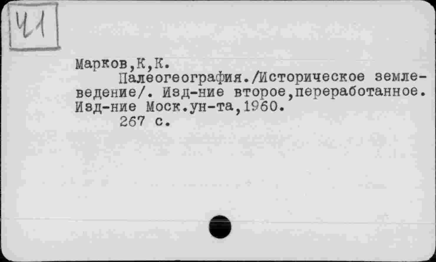 ﻿Марков,К,К.
Палеогеография./Историческое землеведение/. Изд-ние второе,переработанное. Изд-ние Моск.ун-та,1960.
267 с.